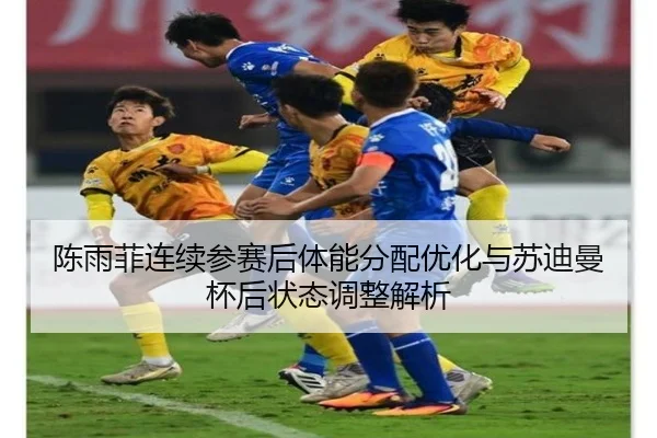 陈雨菲连续参赛后体能分配优化与苏迪曼杯后状态调整解析