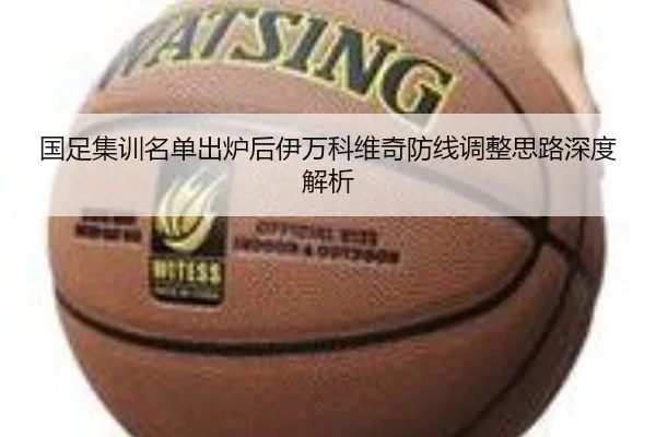 国足集训名单出炉后伊万科维奇防线调整思路深度解析